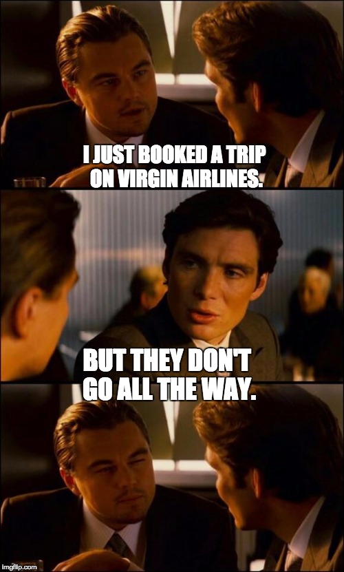 Di Caprio Inception | I JUST BOOKED A TRIP ON VIRGIN AIRLINES. BUT THEY DON'T GO ALL THE WAY. | image tagged in di caprio inception | made w/ Imgflip meme maker
