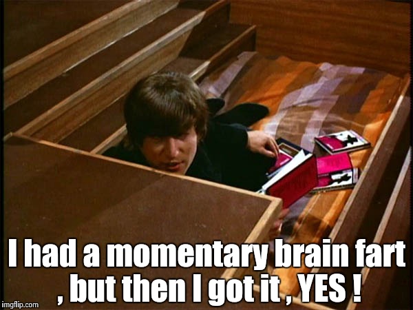 John in his pit | I had a momentary brain fart , but then I got it , YES ! | image tagged in john in his pit | made w/ Imgflip meme maker