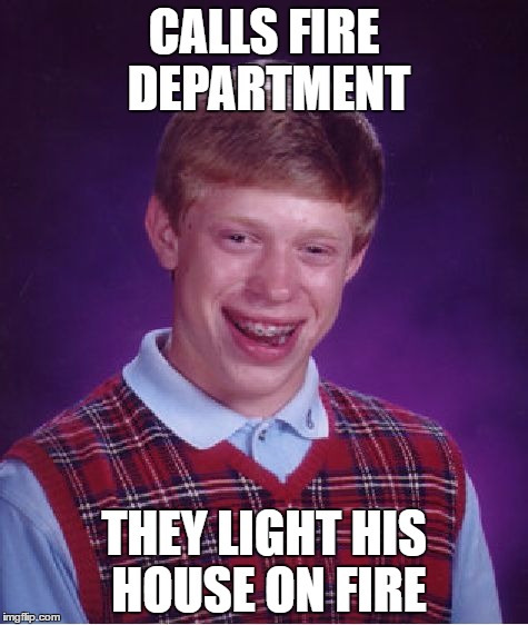 Bad Luck Brian | CALLS FIRE DEPARTMENT; THEY LIGHT HIS HOUSE ON FIRE | image tagged in memes,bad luck brian | made w/ Imgflip meme maker