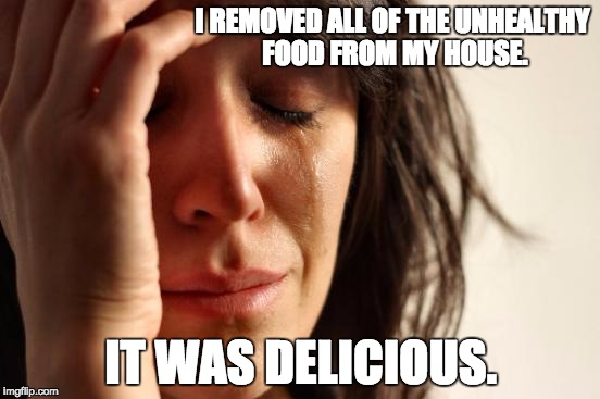 First World Problems Meme | I REMOVED ALL OF THE UNHEALTHY FOOD FROM MY HOUSE. IT WAS DELICIOUS. | image tagged in memes,first world problems | made w/ Imgflip meme maker
