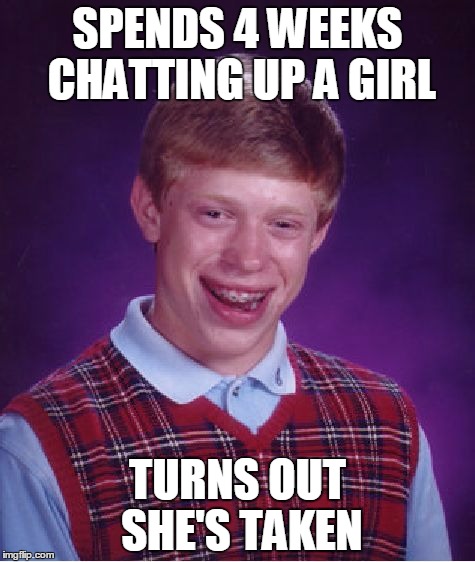 Bad Luck Brian Meme | SPENDS 4 WEEKS CHATTING UP A GIRL; TURNS OUT SHE'S TAKEN | image tagged in memes,bad luck brian | made w/ Imgflip meme maker