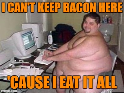 I CAN'T KEEP BACON HERE 'CAUSE I EAT IT ALL | made w/ Imgflip meme maker