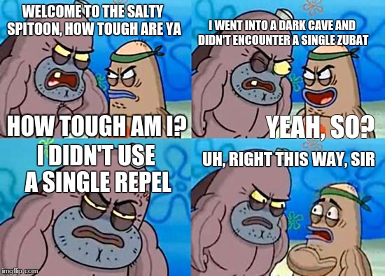 Welcome to the Salty Spitoon | WELCOME TO THE SALTY SPITOON, HOW TOUGH ARE YA; I WENT INTO A DARK CAVE AND DIDN'T ENCOUNTER A SINGLE ZUBAT; HOW TOUGH AM I? YEAH, SO? UH, RIGHT THIS WAY, SIR; I DIDN'T USE A SINGLE REPEL | image tagged in welcome to the salty spitoon | made w/ Imgflip meme maker