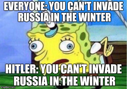 Mocking Spongebob Meme | EVERYONE: YOU CAN'T INVADE RUSSIA IN THE WINTER; HITLER: YOU CAN'T INVADE RUSSIA IN THE WINTER | image tagged in mocking spongebob | made w/ Imgflip meme maker