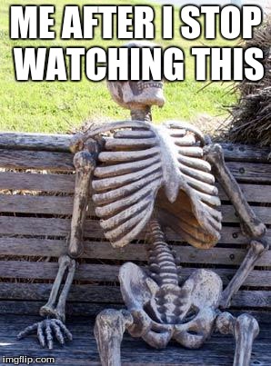 Waiting Skeleton Meme | ME AFTER I STOP WATCHING THIS | image tagged in memes,waiting skeleton | made w/ Imgflip meme maker