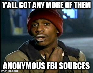 Y'all Got Any More Of That Meme | Y'ALL GOT ANY MORE OF THEM; ANONYMOUS FBI SOURCES | image tagged in memes,yall got any more of,AdviceAnimals | made w/ Imgflip meme maker