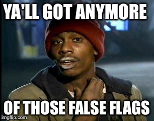 Y'all Got Any More Of That Meme | YA'LL GOT ANYMORE; OF THOSE FALSE FLAGS | image tagged in memes,yall got any more of | made w/ Imgflip meme maker
