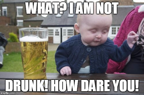 drunk baby | WHAT? I AM NOT; DRUNK! HOW DARE YOU! | image tagged in drunk baby | made w/ Imgflip meme maker
