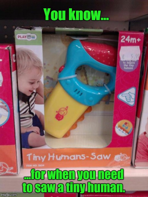 When a full size tool is just over kill.  | You know... ...for when you need to saw a tiny human. | image tagged in funny meme,toy,tool,morbid | made w/ Imgflip meme maker