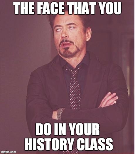 Face You Make Robert Downey Jr | THE FACE THAT YOU; DO IN YOUR HISTORY CLASS | image tagged in memes,face you make robert downey jr | made w/ Imgflip meme maker