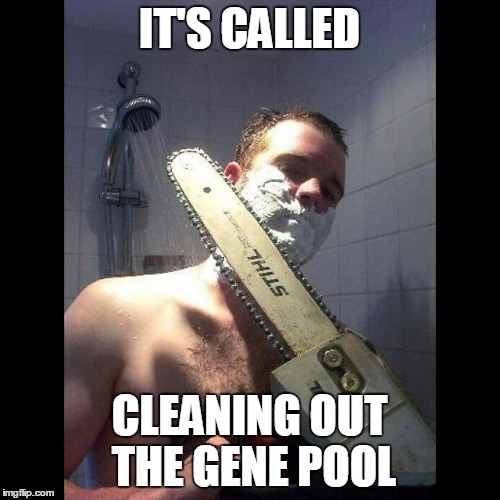 IT'S CALLED CLEANING OUT THE GENE POOL | made w/ Imgflip meme maker