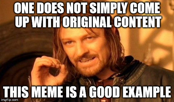 One Does Not Simply | ONE DOES NOT SIMPLY COME UP WITH ORIGINAL CONTENT; THIS MEME IS A GOOD EXAMPLE | image tagged in memes,one does not simply | made w/ Imgflip meme maker
