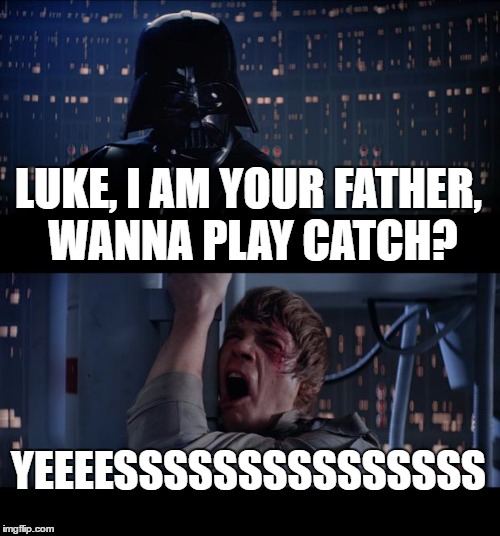 Star Wars No Meme | LUKE, I AM YOUR FATHER, WANNA PLAY CATCH? YEEEESSSSSSSSSSSSSSS | image tagged in memes,star wars no | made w/ Imgflip meme maker