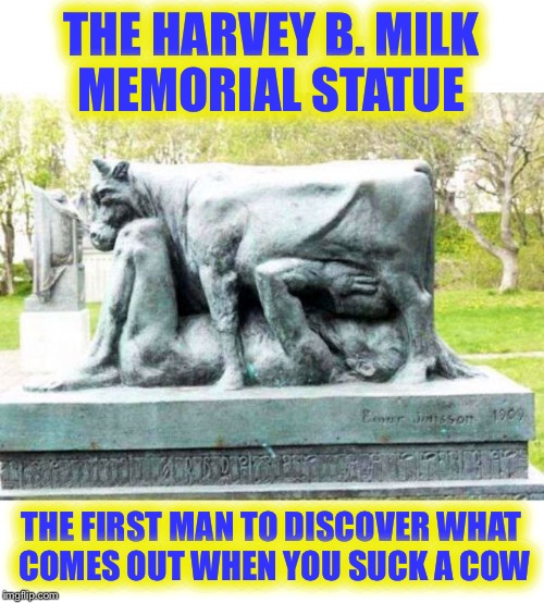 Remembering Harvey B. Milk...His milkshakes brought all the boys to the yard | THE HARVEY B. MILK MEMORIAL STATUE; THE FIRST MAN TO DISCOVER WHAT COMES OUT WHEN YOU SUCK A COW | image tagged in harvey memes matter,he needs some milk,milk,harvey | made w/ Imgflip meme maker