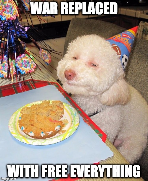 Birthday Dog | WAR REPLACED; WITH FREE EVERYTHING | image tagged in birthday dog | made w/ Imgflip meme maker