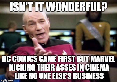 Picard Wtf Meme | ISN'T IT WONDERFUL? DC COMICS CAME FIRST BUT MARVEL KICKING THEIR ASSES IN CINEMA LIKE NO ONE ELSE'S BUSINESS | image tagged in memes,picard wtf | made w/ Imgflip meme maker