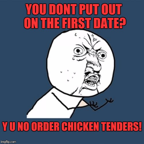 Soo you're getting the lobster and im getting stimulating conversation on glass figurines | YOU DONT PUT OUT ON THE FIRST DATE? Y U NO ORDER CHICKEN TENDERS! | image tagged in memes,y u no | made w/ Imgflip meme maker