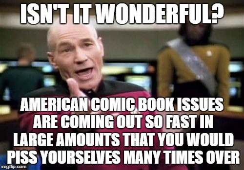 Picard Wtf Meme | ISN'T IT WONDERFUL? AMERICAN COMIC BOOK ISSUES ARE COMING OUT SO FAST IN LARGE AMOUNTS THAT YOU WOULD PISS YOURSELVES MANY TIMES OVER | image tagged in memes,picard wtf | made w/ Imgflip meme maker
