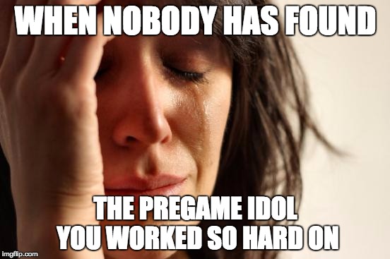 First World Problems Meme | WHEN NOBODY HAS FOUND; THE PREGAME IDOL YOU WORKED SO HARD ON | image tagged in memes,first world problems | made w/ Imgflip meme maker