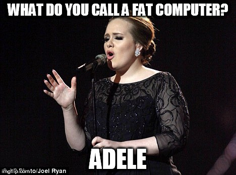 It ain't over till the fat lady sings | WHAT DO YOU CALL A FAT COMPUTER? ADELE | image tagged in adele | made w/ Imgflip meme maker