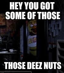 Chica Looking In Window FNAF | HEY YOU GOT SOME OF THOSE; THOSE DEEZ NUTS | image tagged in chica looking in window fnaf | made w/ Imgflip meme maker