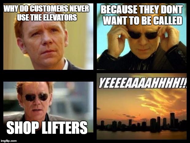 CSI | BECAUSE THEY DONT WANT TO BE CALLED; WHY DO CUSTOMERS NEVER USE THE ELEVATORS; SHOP LIFTERS | image tagged in csi | made w/ Imgflip meme maker