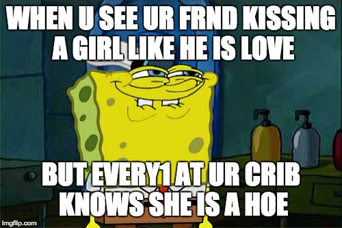kissing a hoe like u in love | WHEN U SEE UR FRND KISSING A GIRL LIKE HE IS LOVE; BUT EVERY1 AT UR CRIB KNOWS SHE IS A HOE | image tagged in memes,kissing,hoe,romantic kiss | made w/ Imgflip meme maker