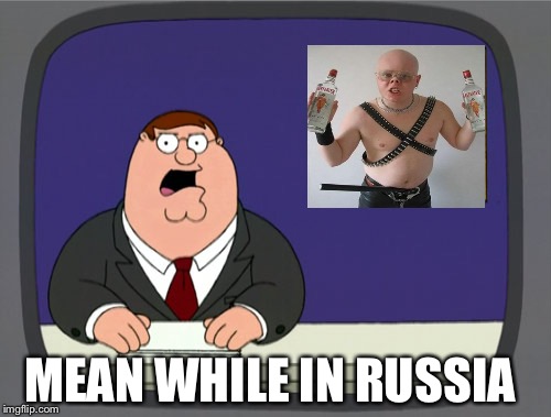 Peter Griffin News Meme | MEAN WHILE IN RUSSIA | image tagged in memes,peter griffin news | made w/ Imgflip meme maker
