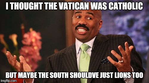 Steve Harvey Meme | I THOUGHT THE VATICAN WAS CATHOLIC BUT MAYBE THE SOUTH SHOULDVE JUST LIONS TOO | image tagged in memes,steve harvey | made w/ Imgflip meme maker