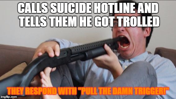 Filthy Frank Shotgun | CALLS SUICIDE HOTLINE AND TELLS THEM HE GOT TROLLED; THEY RESPOND WITH "PULL THE DAMN TRIGGER!" | image tagged in filthy frank shotgun | made w/ Imgflip meme maker