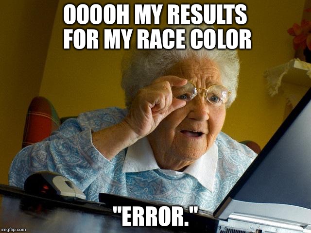 All that anticipation… | OOOOH MY RESULTS FOR MY RACE COLOR; "ERROR." | image tagged in memes,grandma finds the internet | made w/ Imgflip meme maker