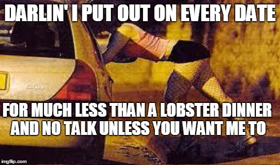 DARLIN' I PUT OUT ON EVERY DATE FOR MUCH LESS THAN A LOBSTER DINNER AND NO TALK UNLESS YOU WANT ME TO | made w/ Imgflip meme maker