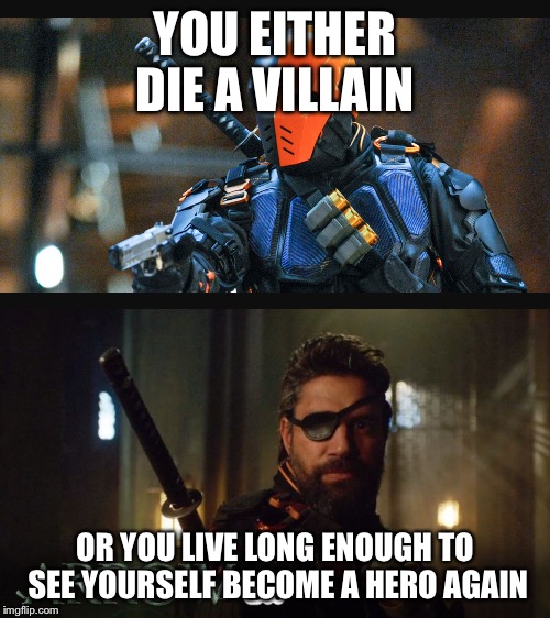 YOU EITHER DIE A VILLAIN; OR YOU LIVE LONG ENOUGH TO SEE YOURSELF BECOME A HERO AGAIN | image tagged in arrow | made w/ Imgflip meme maker
