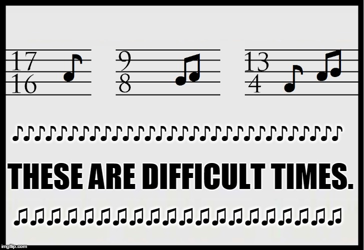 Time to Face the Music! | ♪♪♪♪♪♪♪♪♪♪♪♪♪♪♪♪♪♪♪♪♪♪♪♪♪♪♪♪♪♪; THESE ARE DIFFICULT TIMES. ♫♫♫♫♫♫♫♫♫♫♫♫♫♫♫♫♫♫♫♫ | image tagged in vince vance,sheet music,time signatures,difficult music,times they are a changin,time waits for no man | made w/ Imgflip meme maker
