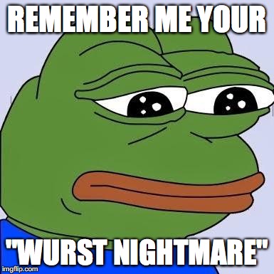 pepe | REMEMBER ME YOUR; "WURST NIGHTMARE" | image tagged in pepe | made w/ Imgflip meme maker