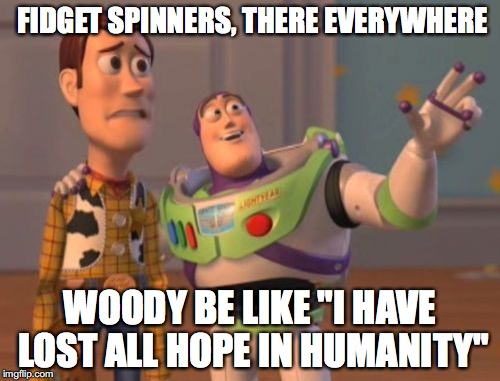 X, X Everywhere | FIDGET SPINNERS, THERE EVERYWHERE; WOODY BE LIKE "I HAVE LOST ALL HOPE IN HUMANITY" | image tagged in memes,x x everywhere | made w/ Imgflip meme maker