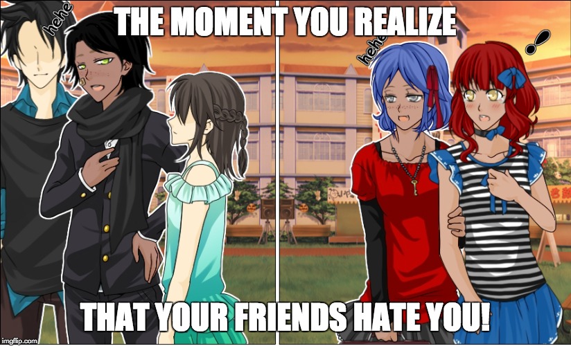 Friend Hate You | THE MOMENT YOU REALIZE; THAT YOUR FRIENDS HATE YOU! | image tagged in cool | made w/ Imgflip meme maker