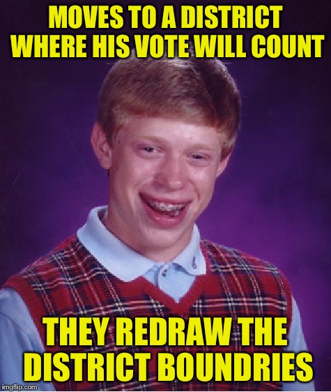 Bad Luck Brian Meme | MOVES TO A DISTRICT WHERE HIS VOTE WILL COUNT THEY REDRAW THE DISTRICT BOUNDRIES | image tagged in memes,bad luck brian | made w/ Imgflip meme maker