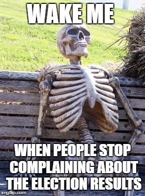 Waiting Skeleton Meme | WAKE ME WHEN PEOPLE STOP COMPLAINING ABOUT THE ELECTION RESULTS | image tagged in memes,waiting skeleton | made w/ Imgflip meme maker