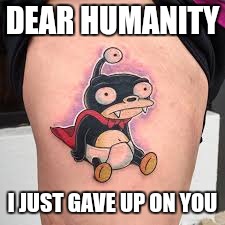 Disproving Darwin | DEAR HUMANITY; I JUST GAVE UP ON YOU | image tagged in memes,funny,tattoo,darwin | made w/ Imgflip meme maker
