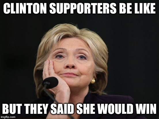 CLINTON SUPPORTERS BE LIKE BUT THEY SAID SHE WOULD WIN | made w/ Imgflip meme maker
