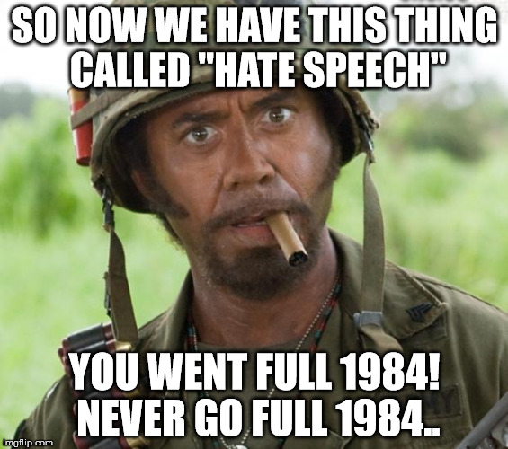 Never Go... | SO NOW WE HAVE THIS
THING CALLED "HATE SPEECH"; YOU WENT FULL 1984! NEVER GO FULL 1984.. | image tagged in full retard tropic thunder,1984,hate speech,censorship | made w/ Imgflip meme maker