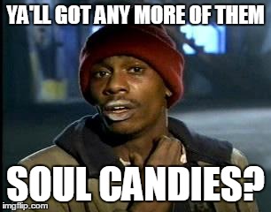 Y'all Got Any More Of That | YA'LL GOT ANY MORE OF THEM; SOUL CANDIES? | image tagged in memes,yall got any more of | made w/ Imgflip meme maker