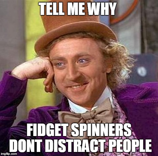 Creepy Condescending Wonka | TELL ME WHY; FIDGET SPINNERS DONT DISTRACT PEOPLE | image tagged in memes,creepy condescending wonka | made w/ Imgflip meme maker