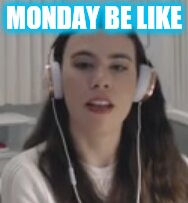 Why Monday | MONDAY BE LIKE | image tagged in mondays | made w/ Imgflip meme maker