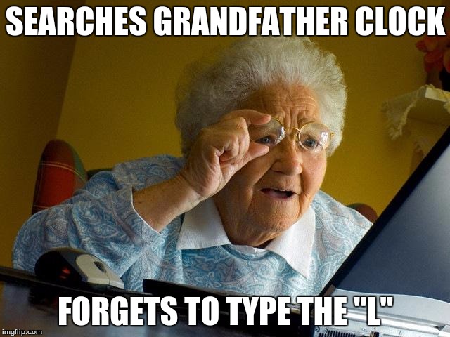 Grandma Finds The Internet Meme | SEARCHES GRANDFATHER CLOCK; FORGETS TO TYPE THE "L" | image tagged in memes,grandma finds the internet | made w/ Imgflip meme maker