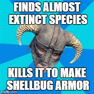 Only a real Skyrim player will know what I'm talking about! | FINDS ALMOST EXTINCT SPECIES; KILLS IT TO MAKE SHELLBUG ARMOR | image tagged in skyrim meme,armor,extinct | made w/ Imgflip meme maker