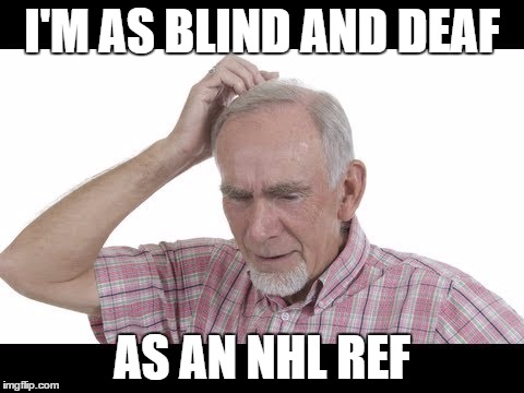 I'M AS BLIND AND DEAF; AS AN NHL REF | image tagged in nhl | made w/ Imgflip meme maker