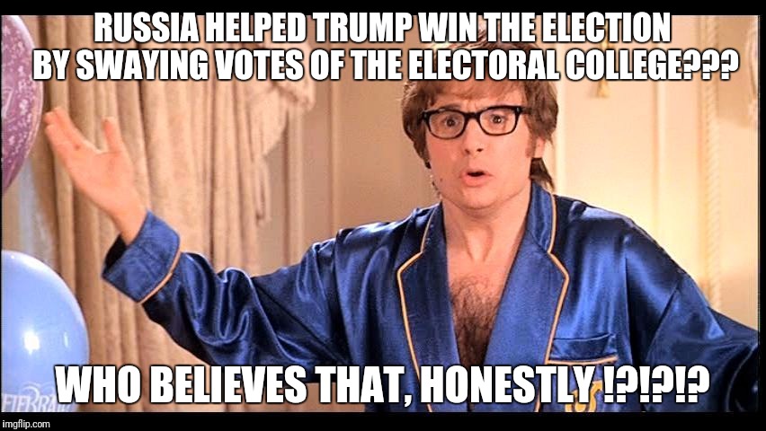 Who does that, Honestly? | RUSSIA HELPED TRUMP WIN THE ELECTION BY SWAYING VOTES OF THE ELECTORAL COLLEGE??? WHO BELIEVES THAT, HONESTLY !?!?!? | image tagged in who does that honestly? | made w/ Imgflip meme maker