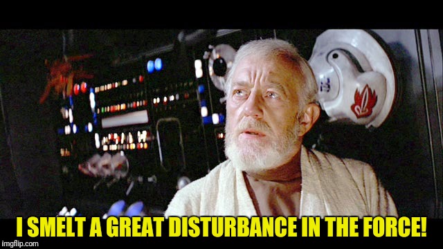 I SMELT A GREAT DISTURBANCE IN THE FORCE! | made w/ Imgflip meme maker